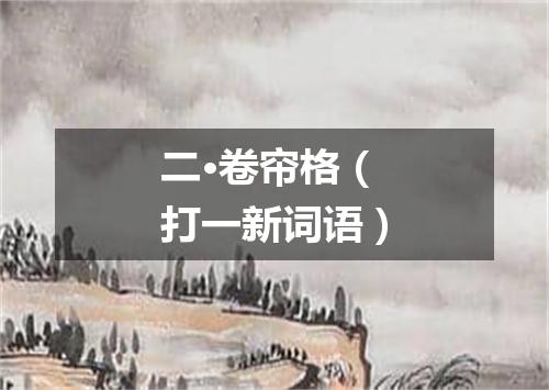 二·卷帘格（打一新词语）