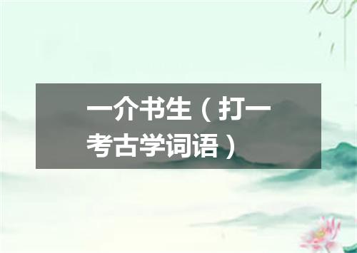 一介书生（打一考古学词语）