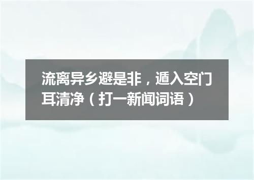 流离异乡避是非，遁入空门耳清净（打一新闻词语）