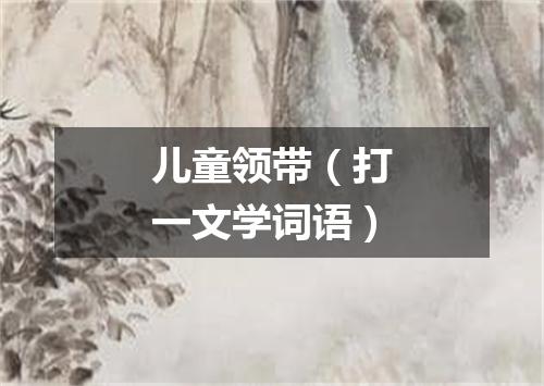 儿童领带（打一文学词语）