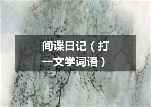 间谍日记（打一文学词语）