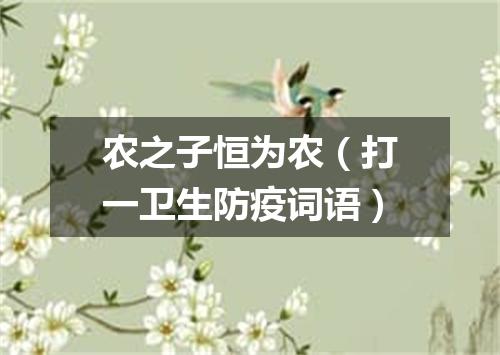 农之子恒为农（打一卫生防疫词语）