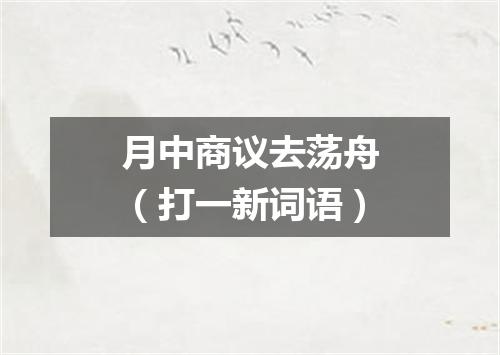 月中商议去荡舟（打一新词语）