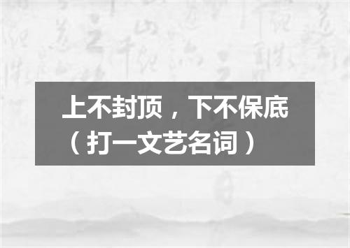 上不封顶，下不保底（打一文艺名词）