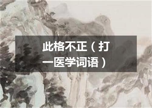 此格不正（打一医学词语）
