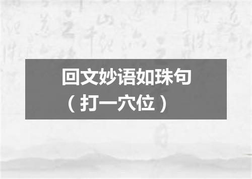 回文妙语如珠句（打一穴位）