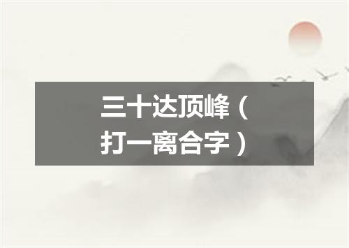 三十达顶峰（打一离合字）