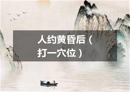 人约黄昏后（打一穴位）