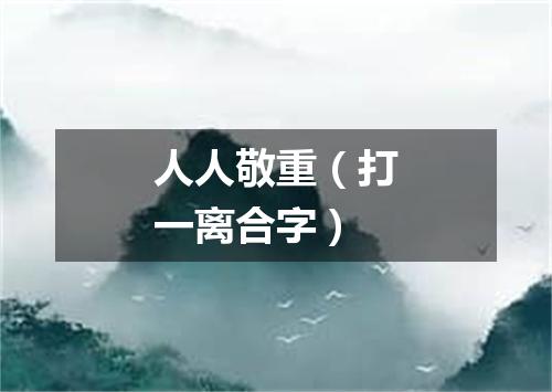 人人敬重（打一离合字）