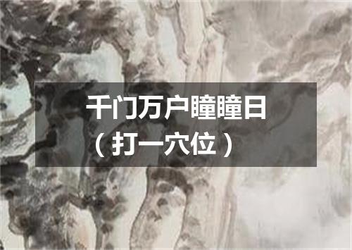 千门万户瞳瞳日（打一穴位）