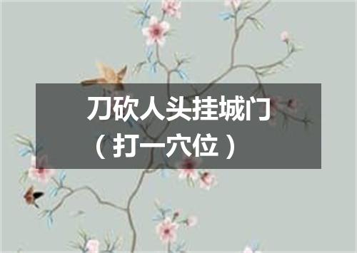 刀砍人头挂城门（打一穴位）