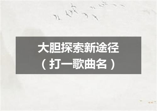大胆探索新途径（打一歌曲名）