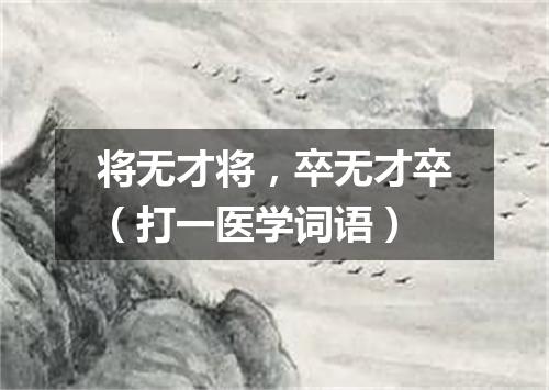 将无才将，卒无才卒（打一医学词语）