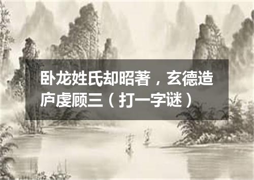 卧龙姓氏却昭著，玄德造庐虔顾三（打一字谜）