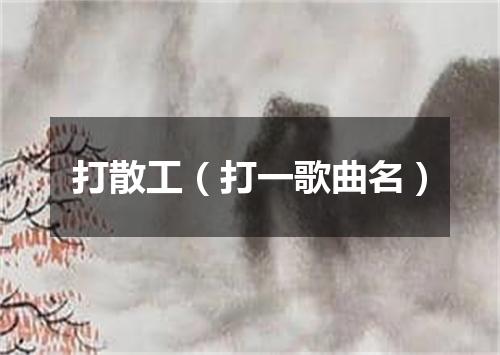 打散工（打一歌曲名）