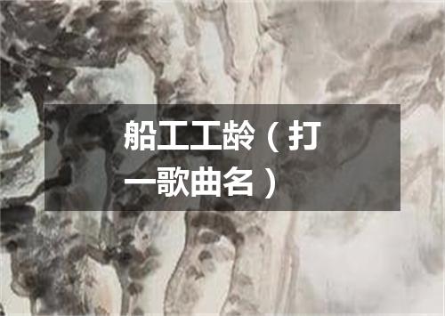 船工工龄（打一歌曲名）