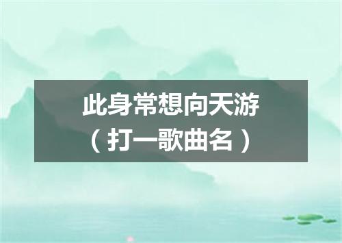 此身常想向天游（打一歌曲名）