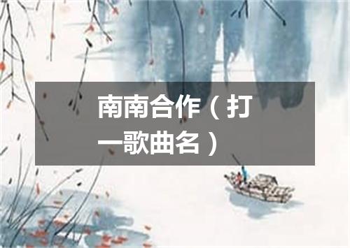 南南合作（打一歌曲名）