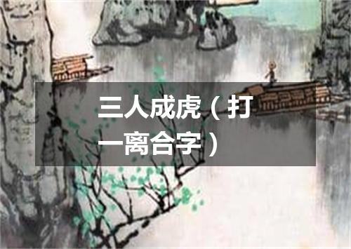 三人成虎（打一离合字）