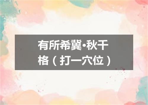 有所希冀·秋千格（打一穴位）