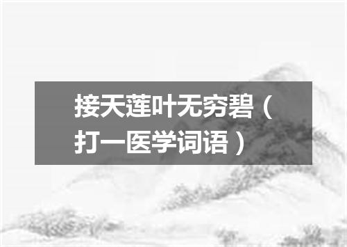 接天莲叶无穷碧（打一医学词语）