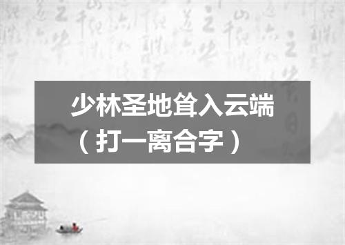 少林圣地耸入云端（打一离合字）
