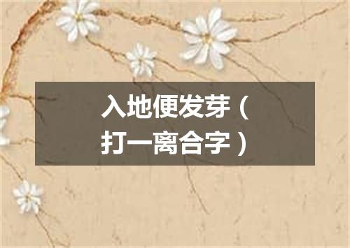 入地便发芽（打一离合字）