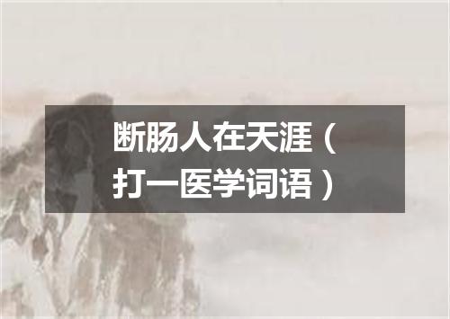 断肠人在天涯（打一医学词语）