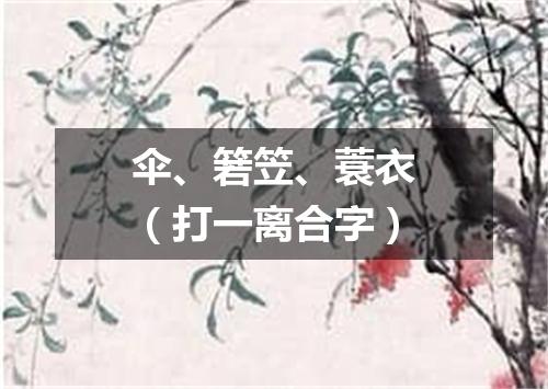 伞、箬笠、蓑衣（打一离合字）