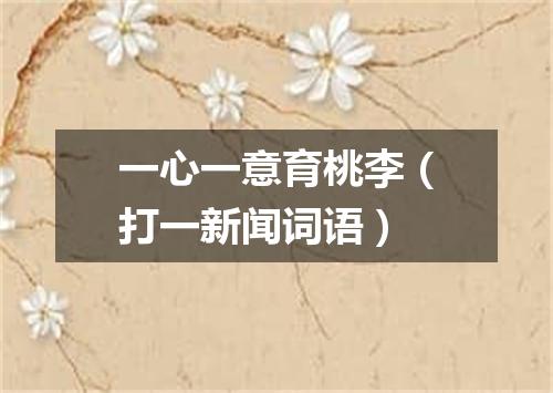 一心一意育桃李（打一新闻词语）