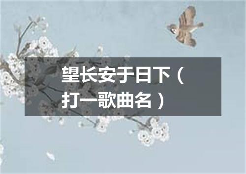 望长安于日下（打一歌曲名）