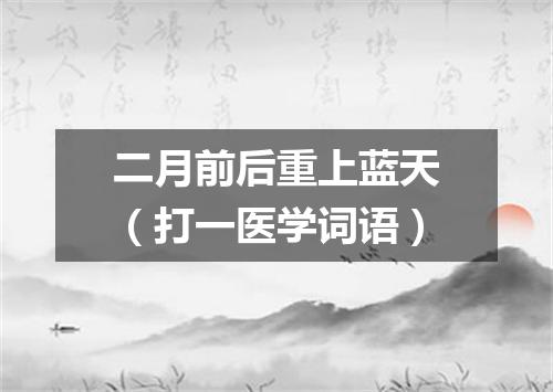 二月前后重上蓝天（打一医学词语）
