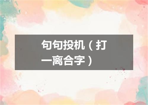 句句投机（打一离合字）