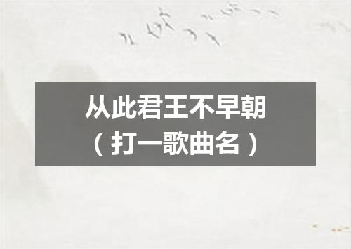 从此君王不早朝（打一歌曲名）