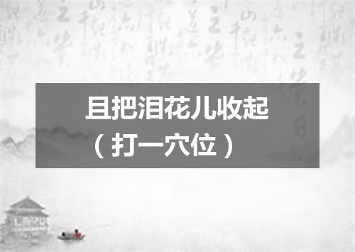 且把泪花儿收起（打一穴位）