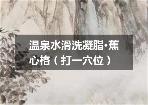 温泉水滑洗凝脂·蕉心格（打一穴位）
