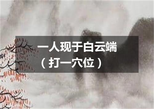 一人现于白云端（打一穴位）