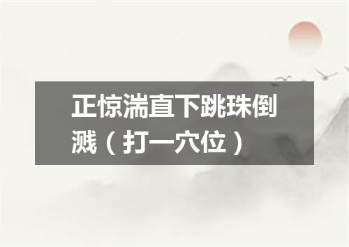 正惊湍直下跳珠倒溅（打一穴位）