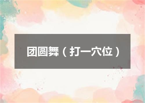 团圆舞（打一穴位）
