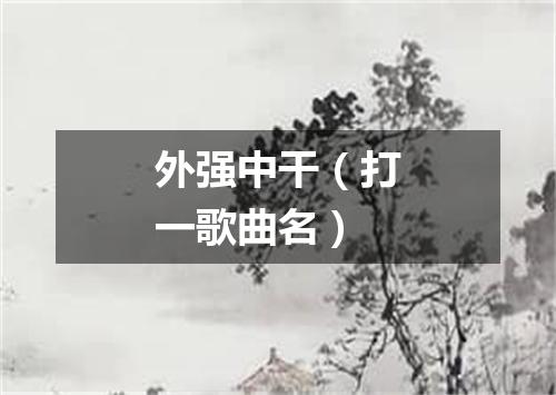 外强中干（打一歌曲名）