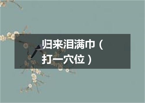 归来泪满巾（打一穴位）