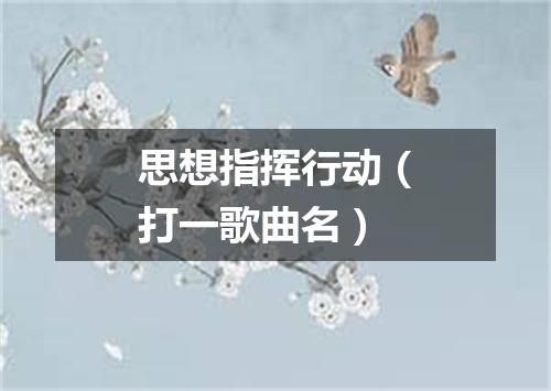 思想指挥行动（打一歌曲名）