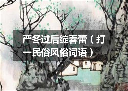 严冬过后绽春蕾（打一民俗风俗词语）
