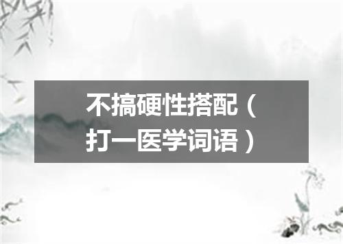 不搞硬性搭配（打一医学词语）