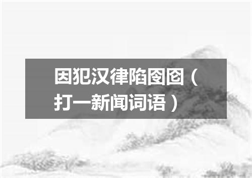 因犯汉律陷囹囵（打一新闻词语）