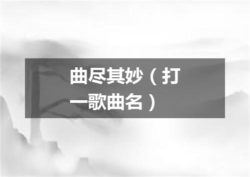 曲尽其妙（打一歌曲名）