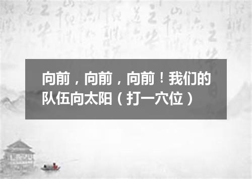 向前，向前，向前！我们的队伍向太阳（打一穴位）
