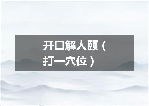 开口解人颐（打一穴位）