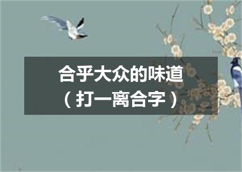 合乎大众的味道（打一离合字）