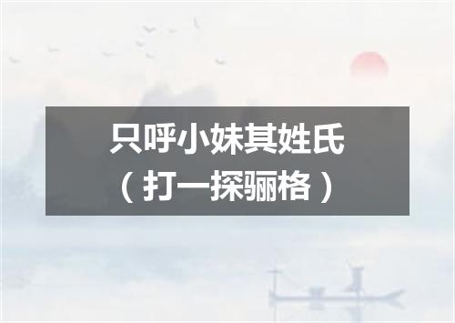 只呼小妹其姓氏（打一探骊格）